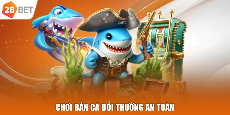 Chơi bắn cá đổi thưởng an toàn