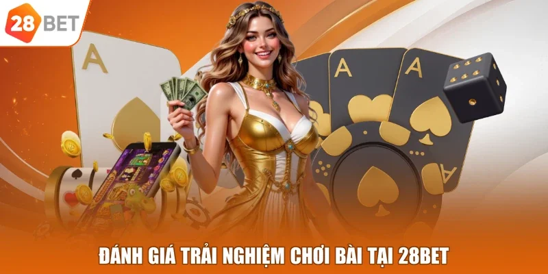 Đánh giá trải nghiệm chơi bài tại 28BET