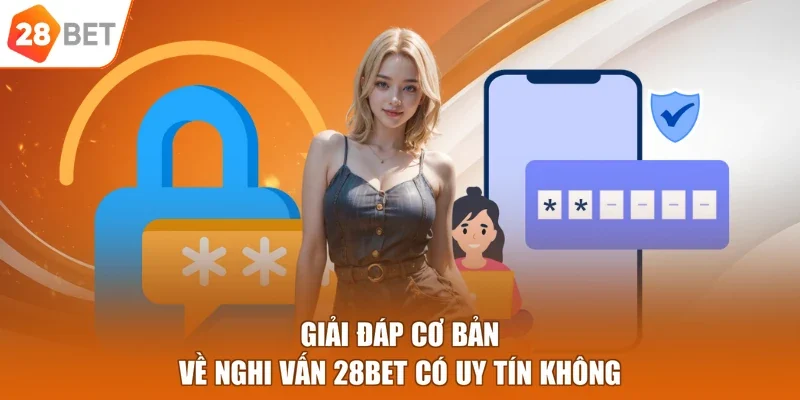 Giải đáp cơ bản về nghi vấn 28BET có uy tín không