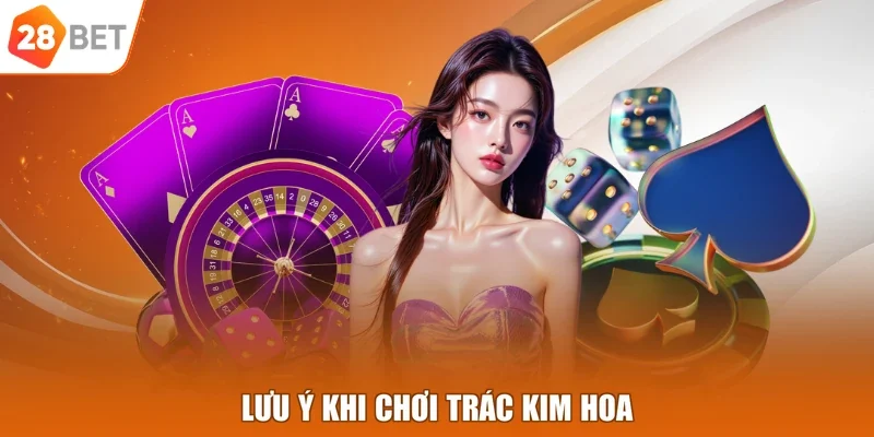 Lưu ý khi chơi Trác Kim Hoa
