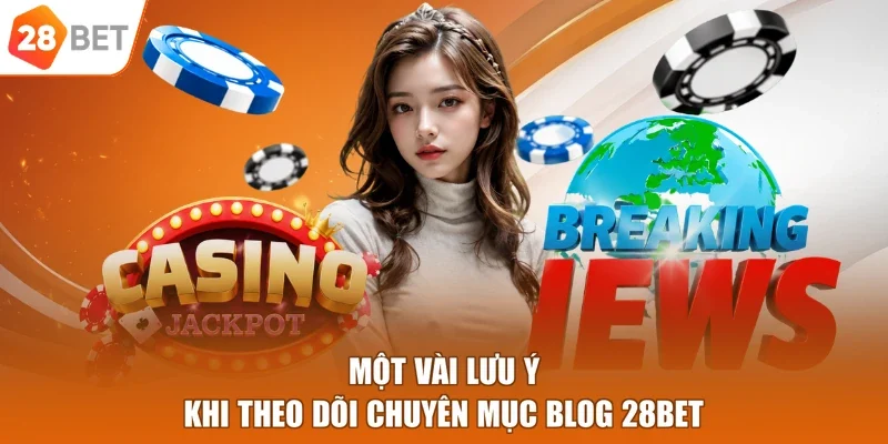 Một vài lưu ý khi theo dõi chuyên mục blog 28BET
