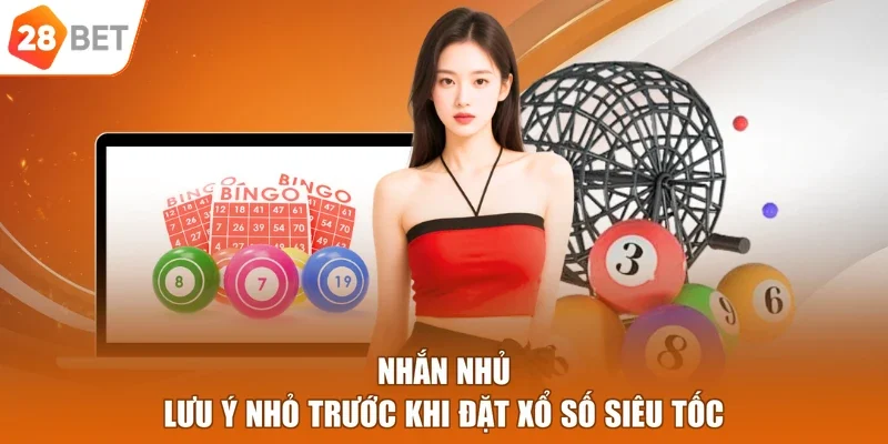 Nhắn nhủ lưu ý nhỏ trước khi đặt xổ số siêu tốc