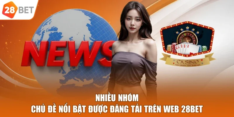 Nhiều nhóm chủ đề nổi bật được đăng tải trên web 28BET