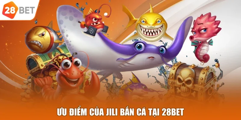 Ưu điểm của Jili bắn cá tại 28BET